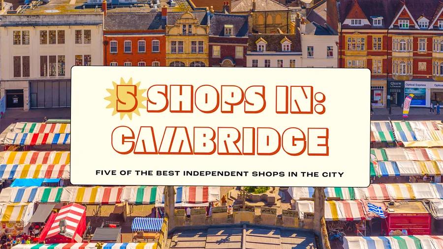 Exploring Cambridge Through 5 Unique Shops